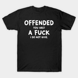 Offended You Are A Fuck I Do Not Give Funny Idea Shirt T-Shirt